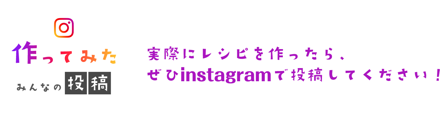 作ってみた みんなの投稿 実際にレシピを作ったら、ぜひinstagramで投稿してください！