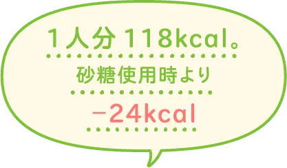 1人分118kcal。砂糖使用時より-24kcal