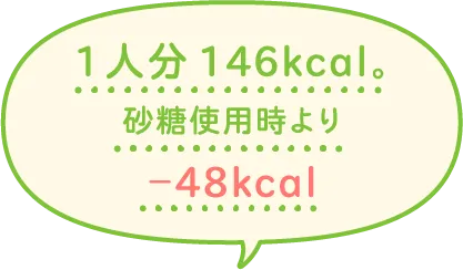 1人分146kcal。砂糖使用時より-48kcal