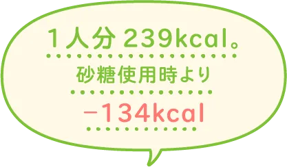 1人分239kcal。砂糖使用時より-134kcal