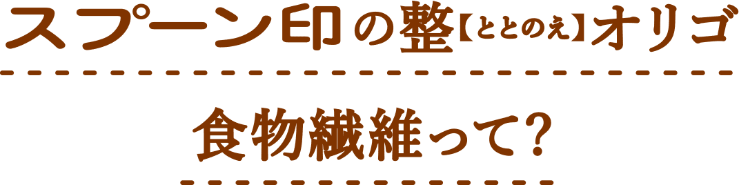 スプーン印の整【ととのえ】オリゴ 食物繊維って？